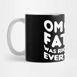 OMG My Father Was Right About Everything funny saying realizing advice Mug